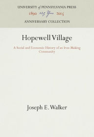 Title: Hopewell Village: A Social and Economic History of an Iron-Making Community, Author: Joseph E. Walker