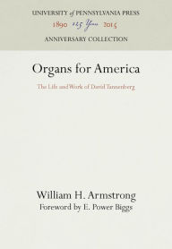 Title: Organs for America: The Life and Work of David Tannenberg, Author: William H. Armstrong