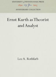 Title: Ernst Kurth as Theorist and Analyst, Author: Lee A. Rothfarb