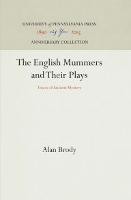 Title: The English Mummers and Their Plays: Traces of Ancient Mystery, Author: Alan  Brody
