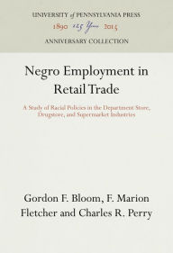 Title: Negro Employment in Retail Trade: A Study of Racial Policies in the Department Store, Drugstore, and Supermarket Industries, Author: Gordon F. Bloom