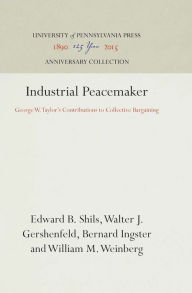 Title: Industrial Peacemaker: George W. Taylor's Contributions to Collective Bargaining, Author: Edward B. Shils