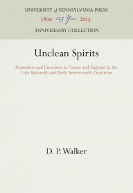 Title: Unclean Spirits: Possession and Exorcism in France and England in the Late Sixteenth and Early Seventeenth Centuries, Author: D. P. Walker