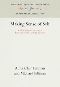 Title: Making Sense of Self: Medical Advice Literature in Late Nineteenth-Century America, Author: Anita Clair Fellman