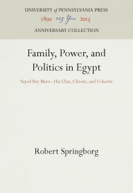 Title: Family, Power, and Politics in Egypt: Sayed Bey Mare--His Clan, Clients, and Cohorts, Author: Robert Springborg