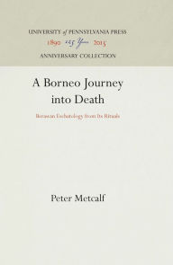 Title: A Borneo Journey into Death: Berawan Eschatology from Its Rituals, Author: Peter Metcalf