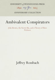 Title: Ambivalent Conspirators: John Brown, the Secret Six, and a Theory of Slave Violence, Author: Tony Martino