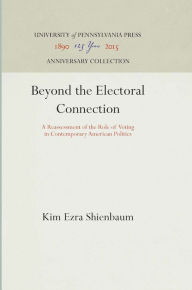 Title: Beyond the Electoral Connection: A Reassessment of the Role of Voting in Contemporary American Politics, Author: Kim Ezra Shienbaum