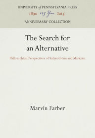 Title: The Search for an Alternative: Philosophical Perspectives of Subjectivism and Marxism, Author: Marvin Farber
