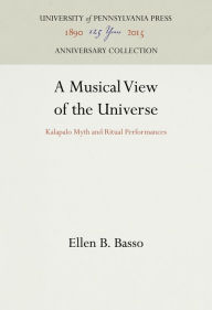 Title: A Musical View of the Universe: Kalapalo Myth and Ritual Performances, Author: Ellen B. Basso