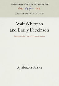 Title: Walt Whitman and Emily Dickinson: Poetry of the Central Consciousness, Author: Agnieszka Salska