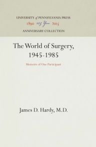 Title: The World of Surgery, 1945-1985: Memoirs of One Participant, Author: James D. Hardy