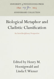 Title: Biological Metaphor and Cladistic Classification: An Interdisciplinary Perspective, Author: Henry M. Hoenigswald