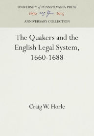 Title: The Quakers and the English Legal System, 1660-1688, Author: Craig W. Horle