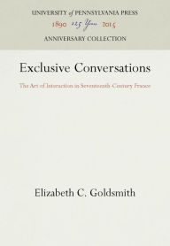 Title: Exclusive Conversations: The Art of Interaction in Seventeenth-Century France, Author: Elizabeth C. Goldsmith