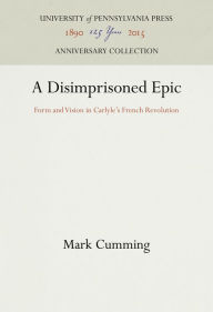Title: A Disimprisoned Epic: Form and Vision in Carlyle's French Revolution, Author: Mark Cumming