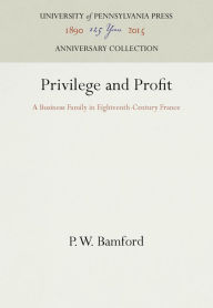 Title: Privilege and Profit: A Business Family in Eighteenth-Century France, Author: P. W. Bamford