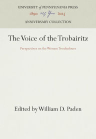 Title: The Voice of the Trobairitz: Perspectives on the Women Troubadours, Author: William D. Paden