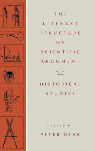 Title: The Literary Structure of Scientific Argument: Historical Studies, Author: Peter Dear