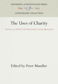 Title: The Uses of Charity: The Poor on Relief in the Nineteenth-Century Metropolis, Author: Peter Mandler