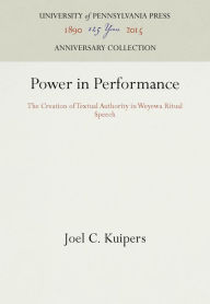 Title: Power in Performance: The Creation of Textual Authority in Weyewa Ritual Speech, Author: Joel C. Kuipers