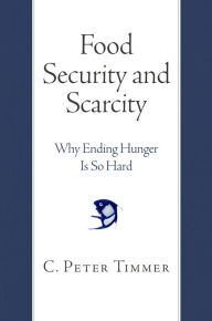 Title: Food Security and Scarcity: Why Ending Hunger Is So Hard, Author: C. Peter Timmer