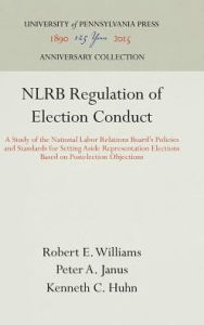 Title: NLRB Regulation of Election Conduct: A Study of the National Labor Relations Board's Policies and Standards for Setting Aside Representation Elections Based on Postelection Objections, Author: Robert E. Williams