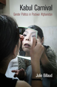 Title: Kabul Carnival: Gender Politics in Postwar Afghanistan, Author: Julie Billaud