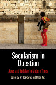 Title: Secularism in Question: Jews and Judaism in Modern Times, Author: Ari Joskowicz