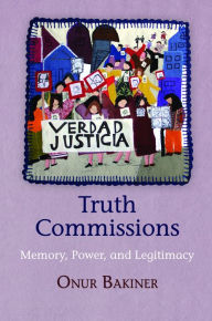 Title: Truth Commissions: Memory, Power, and Legitimacy, Author: Onur Bakiner