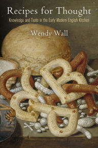 Title: Recipes for Thought: Knowledge and Taste in the Early Modern English Kitchen, Author: Wendy Wall