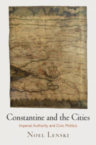 Title: Constantine and the Cities: Imperial Authority and Civic Politics, Author: Noel Lenski