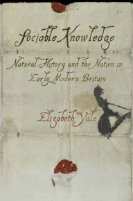 Title: Sociable Knowledge: Natural History and the Nation in Early Modern Britain, Author: Elizabeth Yale