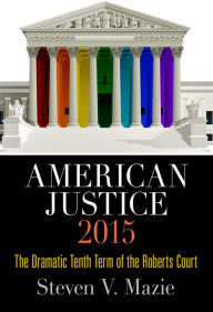 Title: American Justice 2015: The Dramatic Tenth Term of the Roberts Court, Author: Steven V. Mazie