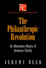 Title: The Philanthropic Revolution: An Alternative History of American Charity, Author: Jeremy Beer