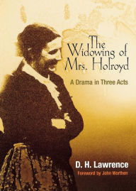 Title: The Widowing of Mrs. Holroyd: A Drama in Three Acts, Author: D. H. Lawrence