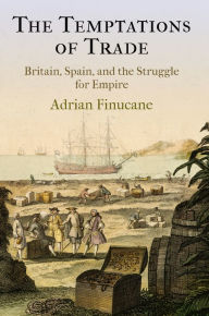 Title: The Temptations of Trade: Britain, Spain, and the Struggle for Empire, Author: Adrian Finucane