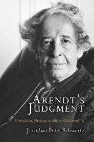 Title: Arendt's Judgment: Freedom, Responsibility, Citizenship, Author: Jonathan Peter Schwartz