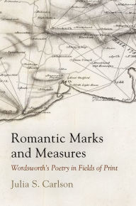 Title: Romantic Marks and Measures: Wordsworth's Poetry in Fields of Print, Author: Julia S. Carlson