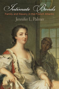 Title: Intimate Bonds: Family and Slavery in the French Atlantic, Author: Jennifer L. Palmer