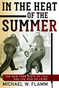 Title: In the Heat of the Summer: The New York Riots of 1964 and the War on Crime, Author: Michael W. Flamm