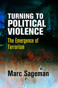 Title: Turning to Political Violence: The Emergence of Terrorism, Author: Marc Sageman