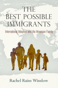 Title: The Best Possible Immigrants: International Adoption and the American Family, Author: Rachel Rains Winslow