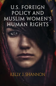 Title: U.S. Foreign Policy and Muslim Women's Human Rights, Author: Kelly J. Shannon