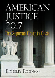 Title: American Justice 2017: The Supreme Court in Crisis, Author: Kimberly Robinson