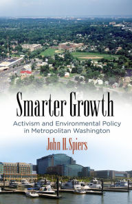 Title: Smarter Growth: Activism and Environmental Policy in Metropolitan Washington, Author: John H. Spiers