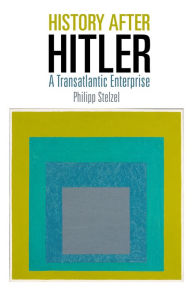 Title: History After Hitler: A Transatlantic Enterprise, Author: Philipp Stelzel