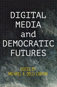 Title: Digital Media and Democratic Futures, Author: Michael X. Delli Carpini