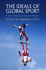 Title: The Ideals of Global Sport: From Peace to Human Rights, Author: Barbara J. Keys