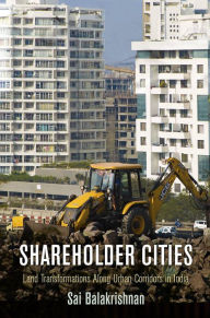 Title: Shareholder Cities: Land Transformations Along Urban Corridors in India, Author: Sai Balakrishnan